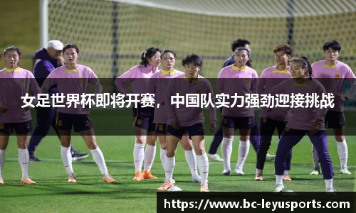 女足世界杯即将开赛，中国队实力强劲迎接挑战