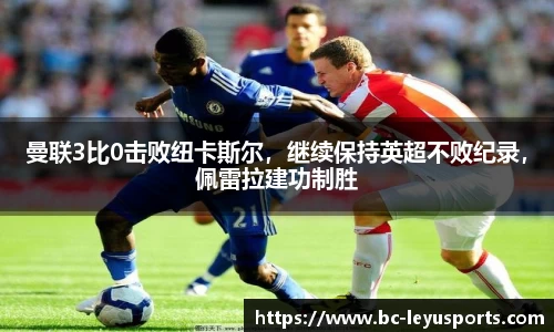 曼联3比0击败纽卡斯尔，继续保持英超不败纪录，佩雷拉建功制胜