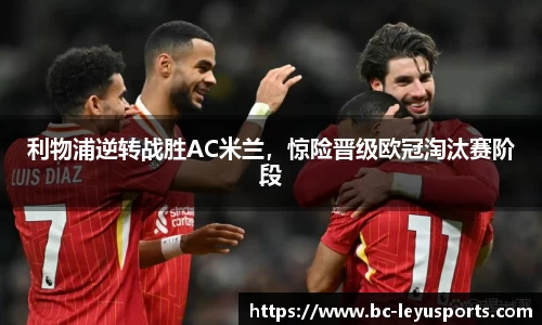 利物浦逆转战胜AC米兰，惊险晋级欧冠淘汰赛阶段