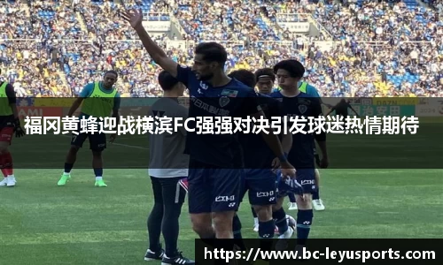 福冈黄蜂迎战横滨FC强强对决引发球迷热情期待