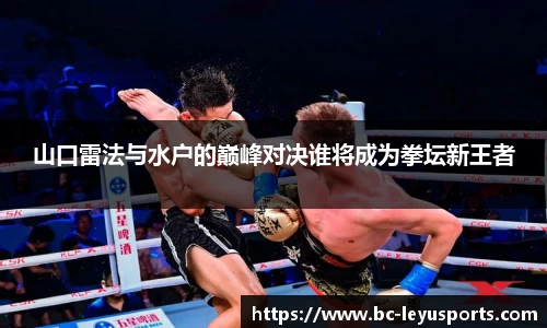 山口雷法与水户的巅峰对决谁将成为拳坛新王者