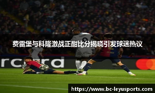 费雷堡与科隆激战正酣比分揭晓引发球迷热议