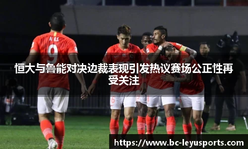 恒大与鲁能对决边裁表现引发热议赛场公正性再受关注