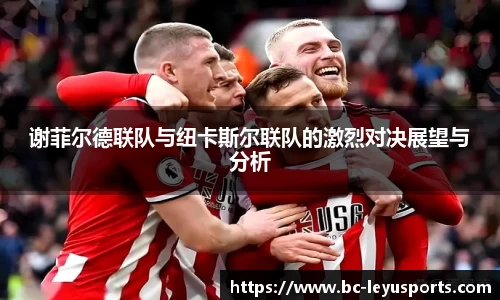 谢菲尔德联队与纽卡斯尔联队的激烈对决展望与分析