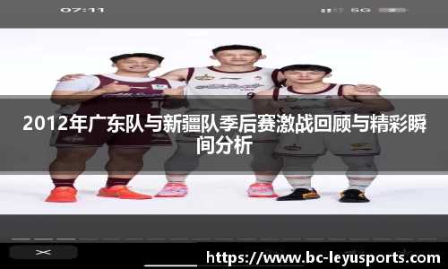 2012年广东队与新疆队季后赛激战回顾与精彩瞬间分析