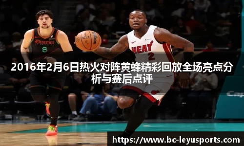 2016年2月6日热火对阵黄蜂精彩回放全场亮点分析与赛后点评