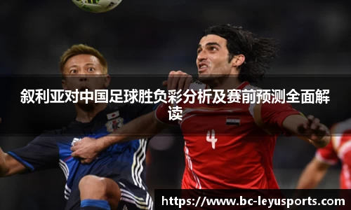 叙利亚对中国足球胜负彩分析及赛前预测全面解读